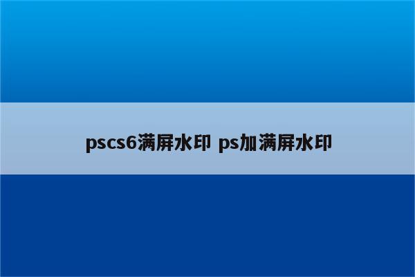 pscs6满屏水印 ps加满屏水印