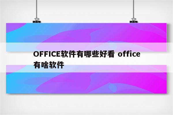 OFFICE软件有哪些好看 office有啥软件