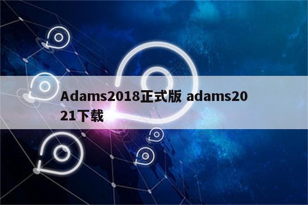 Adams2018正式版 adams2021下载