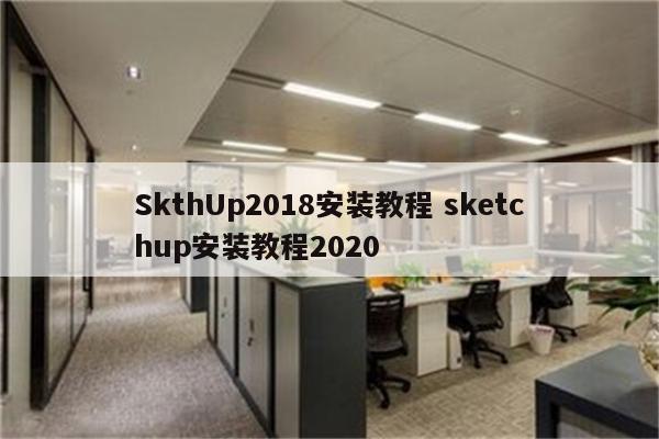 SkthUp2018安装教程 sketchup安装教程2020