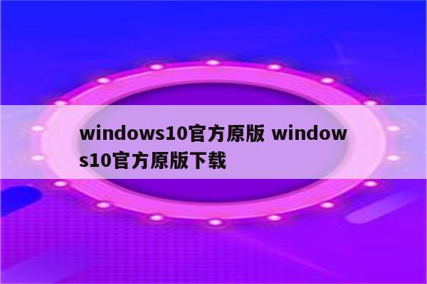 windows10官方原版 windows10官方原版下载