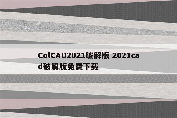 ColCAD2021破解版 2021cad破解版免费下载