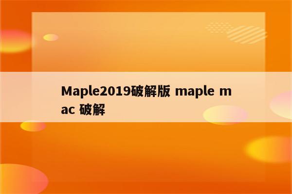 Maple2019破解版 maple mac 破解