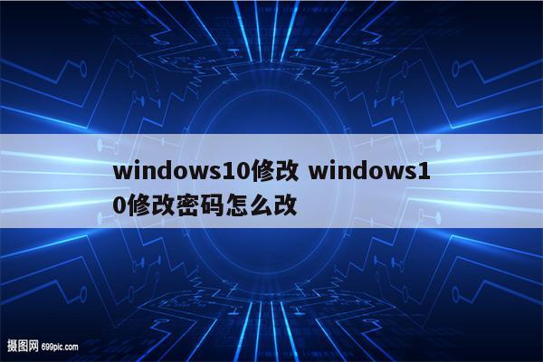 windows10修改 windows10修改密码怎么改