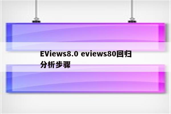 EViews8.0 eviews80回归分析步骤