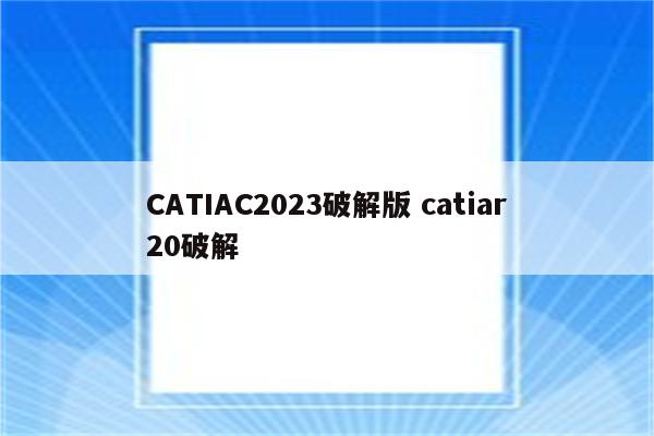 CATIAC2023破解版 catiar20破解