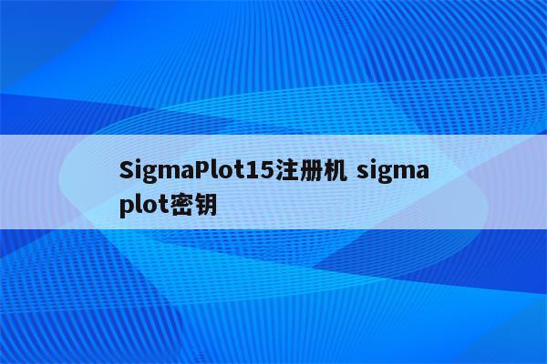 SigmaPlot15注册机 sigmaplot密钥