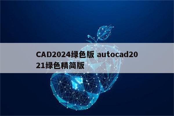 CAD2024绿色版 autocad2021绿色精简版