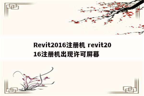 Revit2016注册机 revit2016注册机出现许可屏幕