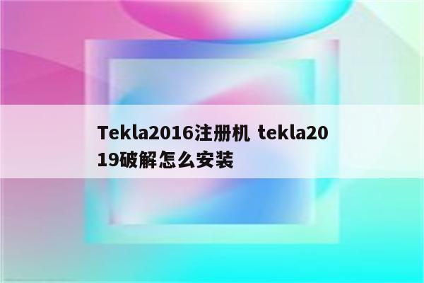 Tekla2016注册机 tekla2019破解怎么安装