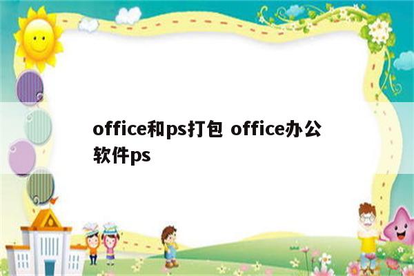 office和ps打包 office办公软件ps