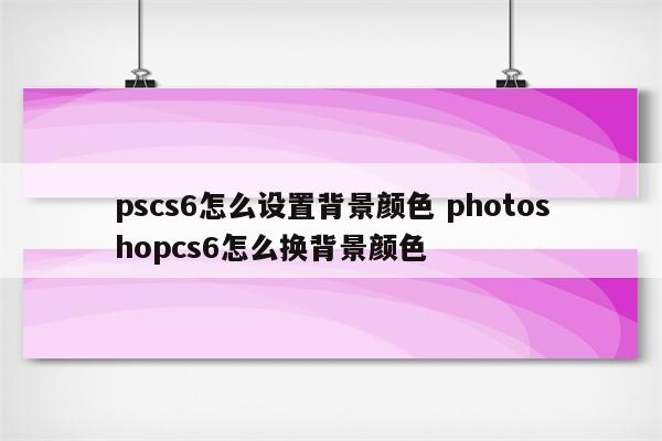 pscs6怎么设置背景颜色 photoshopcs6怎么换背景颜色