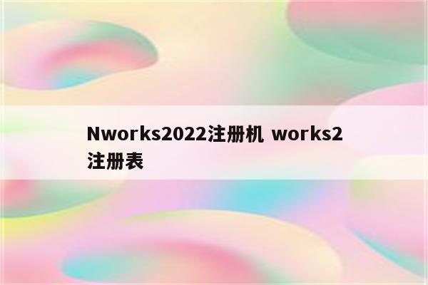 Nworks2022注册机 works2注册表