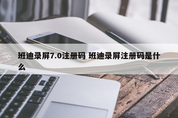 班迪录屏7.0注册码 班迪录屏注册码是什么