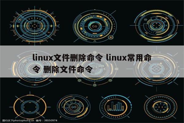 linux文件删除命令 linux常用命令 删除文件命令