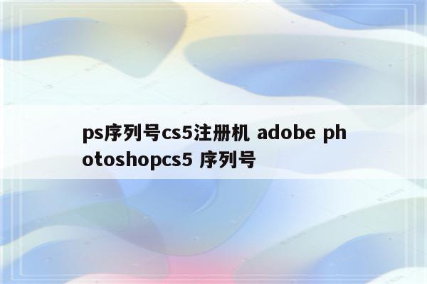 ps序列号cs5注册机 adobe photoshopcs5 序列号