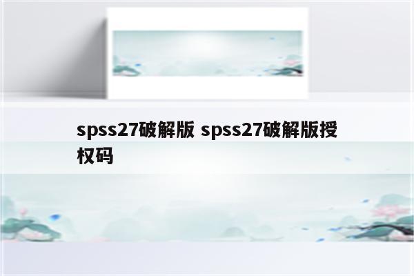 spss27破解版 spss27破解版授权码