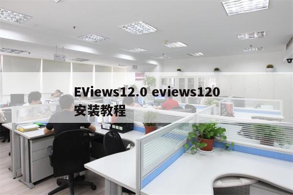 EViews12.0 eviews120安装教程