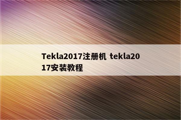 Tekla2017注册机 tekla2017安装教程