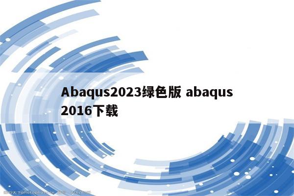 Abaqus2023绿色版 abaqus2016下载
