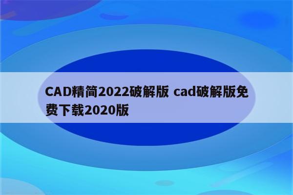 CAD精简2022破解版 cad破解版免费下载2020版