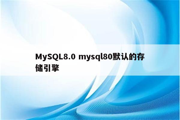 MySQL8.0 mysql80默认的存储引擎