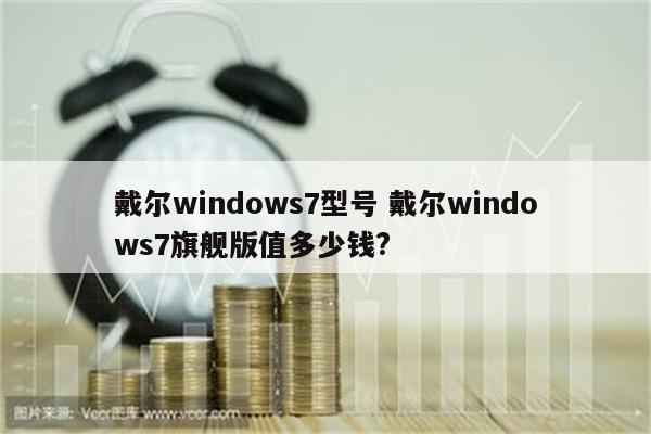 戴尔windows7型号 戴尔windows7旗舰版值多少钱?