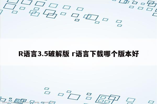 R语言3.5破解版 r语言下载哪个版本好