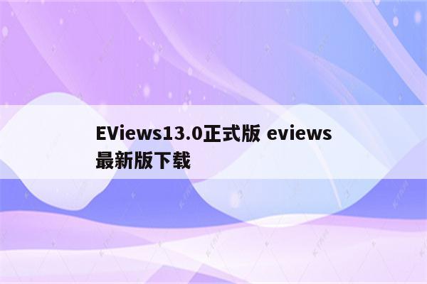 EViews13.0正式版 eviews最新版下载