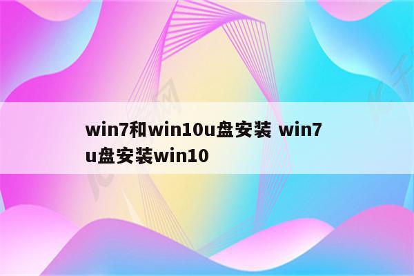 win7和win10u盘安装 win7 u盘安装win10