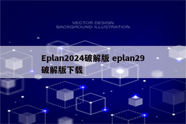 Eplan2024破解版 eplan29破解版下载