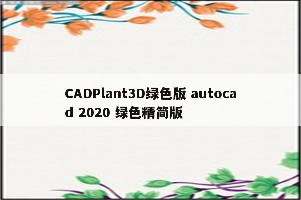 CADPlant3D绿色版 autocad 2020 绿色精简版