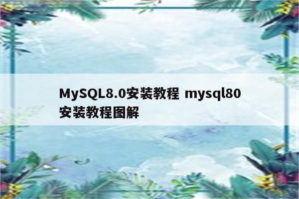 MySQL8.0安装教程 mysql80安装教程图解