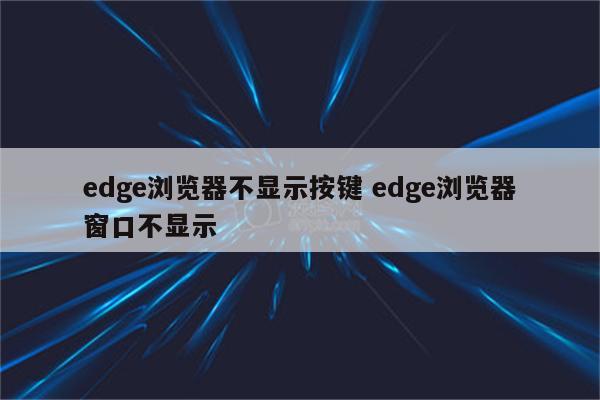 edge浏览器不显示按键 edge浏览器窗口不显示