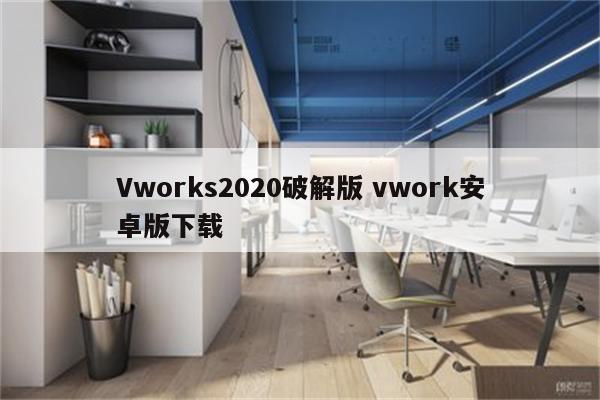 Vworks2020破解版 vwork安卓版下载