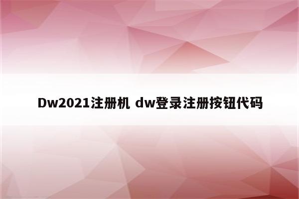 Dw2021注册机 dw登录注册按钮代码