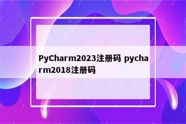 PyCharm2023注册码 pycharm2018注册码