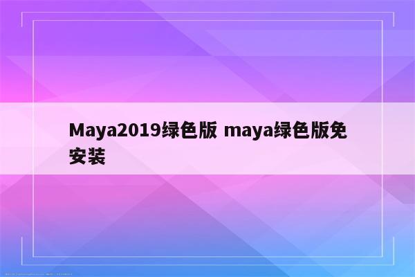 Maya2019绿色版 maya绿色版免安装