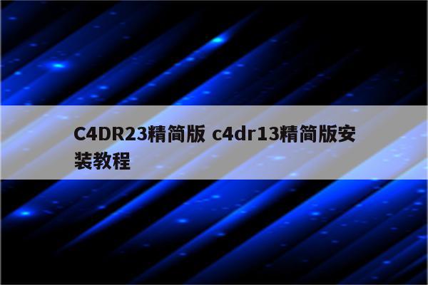 C4DR23精简版 c4dr13精简版安装教程