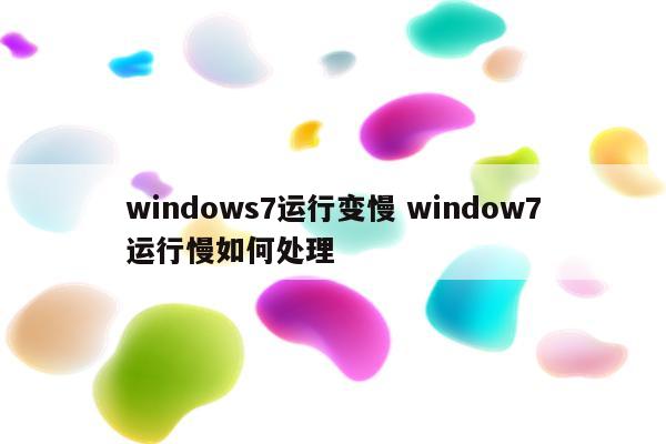 windows7运行变慢 window7运行慢如何处理