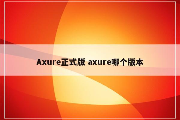 Axure正式版 axure哪个版本