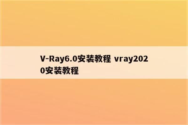 V-Ray6.0安装教程 vray2020安装教程