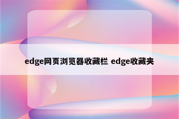 edge网页浏览器收藏栏 edge收藏夹