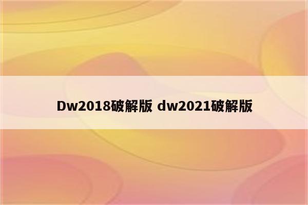 Dw2018破解版 dw2021破解版