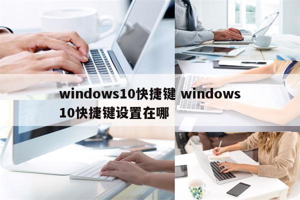 windows10快捷键 windows10快捷键设置在哪