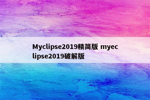 Myclipse2019精简版 myeclipse2019破解版