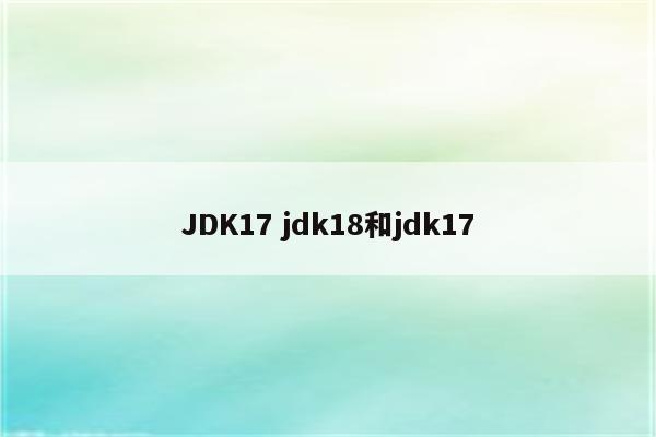 JDK17 jdk18和jdk17