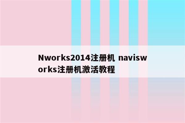 Nworks2014注册机 navisworks注册机激活教程