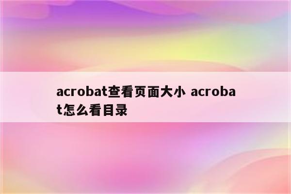 acrobat查看页面大小 acrobat怎么看目录