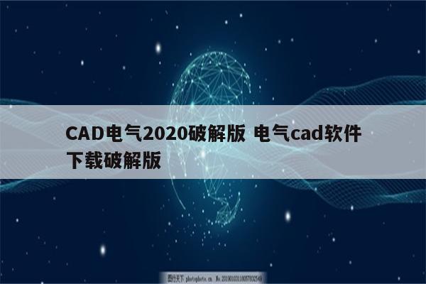 CAD电气2020破解版 电气cad软件下载破解版